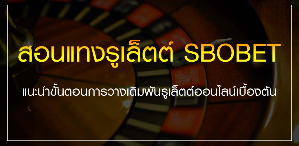 สอนแทงรูเล็ตต์ SBOBET แนะนำขั้นตอนการวางเดิมพันรูเล็ตต์ออนไลน์เบื้องต้น